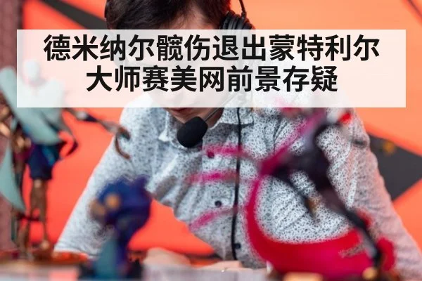 德米纳尔髋伤退出蒙特利尔大师赛美网前景存疑