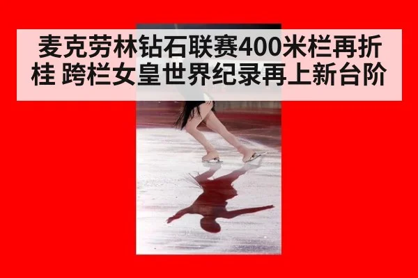 麦克劳林钻石联赛400米栏再折桂 跨栏女皇世界纪录再上新台阶