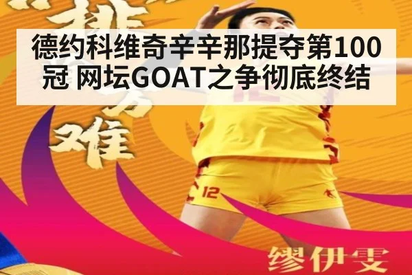 德约科维奇辛辛那提夺第100冠 网坛GOAT之争彻底终结