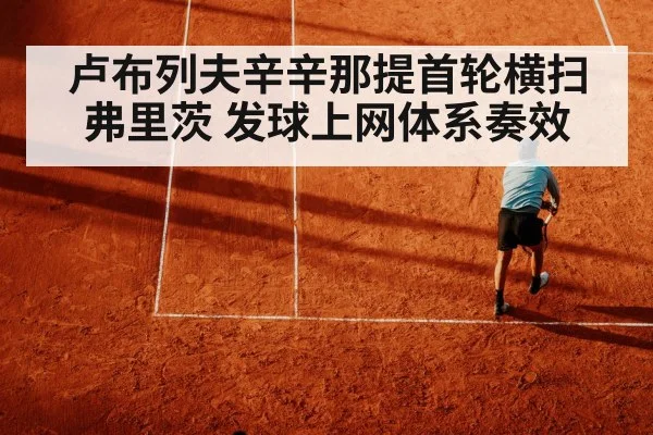 卢布列夫辛辛那提首轮横扫弗里茨 发球上网体系奏效