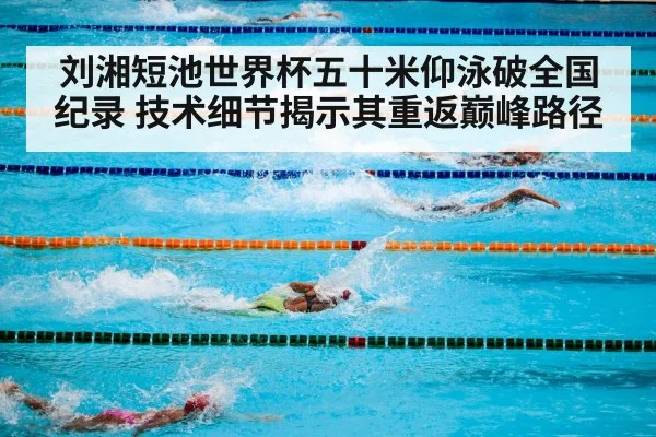 刘湘短池世界杯五十米仰泳破全国纪录 技术细节揭示其重返巅峰路径