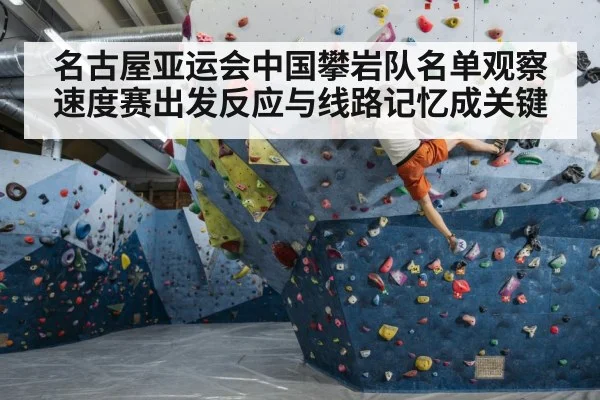 名古屋亚运会中国攀岩队名单观察 速度赛出发反应与线路记忆成关键