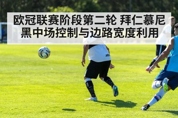 欧冠联赛阶段第二轮 拜仁慕尼黑中场控制与边路宽度利用