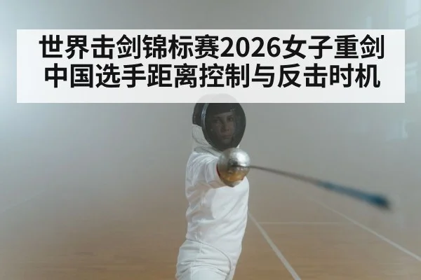 世界击剑锦标赛2026女子重剑 中国选手距离控制与反击时机