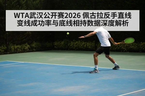 WTA武汉公开赛2026 佩古拉反手直线变线成功率与底线相持数据深度解析