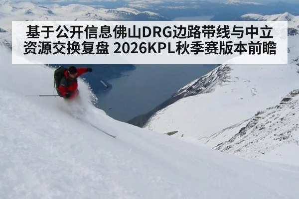 基于公开信息佛山DRG边路带线与中立资源交换复盘 2026KPL秋季赛版本前瞻