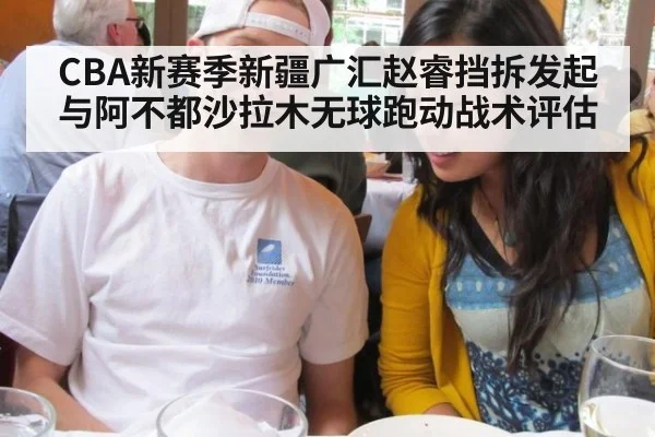CBA新赛季新疆广汇赵睿挡拆发起与阿不都沙拉木无球跑动战术评估