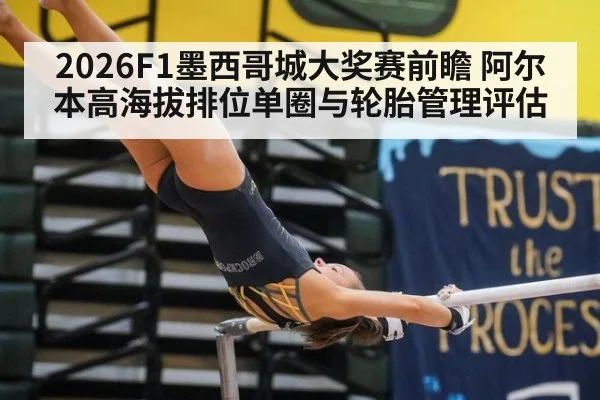 2026F1墨西哥城大奖赛前瞻 阿尔本高海拔排位单圈与轮胎管理评估