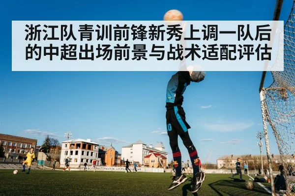 浙江队青训前锋新秀上调一队后的中超出场前景与战术适配评估