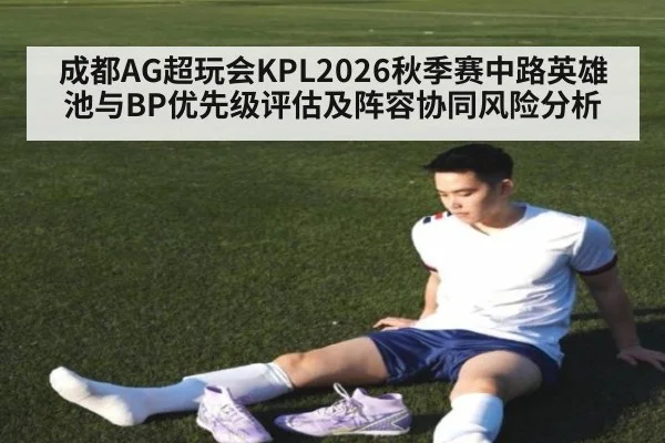 成都AG超玩会KPL2026秋季赛中路英雄池与BP优先级评估及阵容协同风险分析